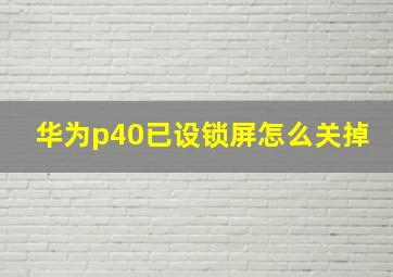 华为p40已设锁屏怎么关掉