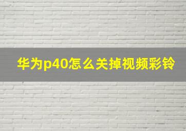 华为p40怎么关掉视频彩铃