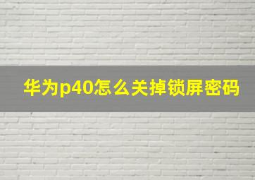 华为p40怎么关掉锁屏密码