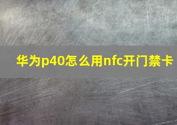 华为p40怎么用nfc开门禁卡