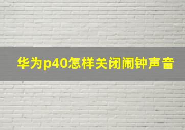 华为p40怎样关闭闹钟声音