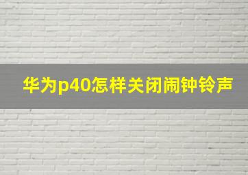 华为p40怎样关闭闹钟铃声