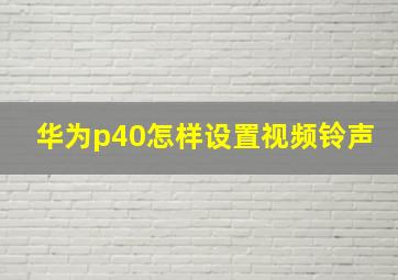 华为p40怎样设置视频铃声