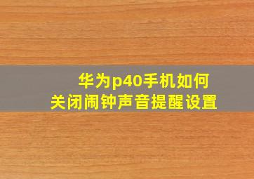 华为p40手机如何关闭闹钟声音提醒设置