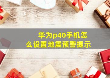 华为p40手机怎么设置地震预警提示