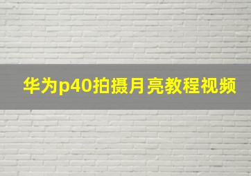 华为p40拍摄月亮教程视频