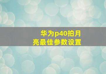 华为p40拍月亮最佳参数设置