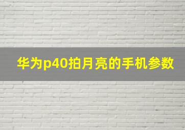 华为p40拍月亮的手机参数