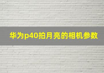 华为p40拍月亮的相机参数