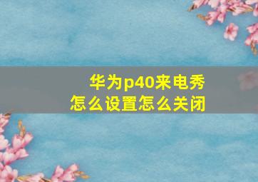 华为p40来电秀怎么设置怎么关闭