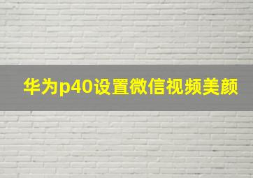 华为p40设置微信视频美颜