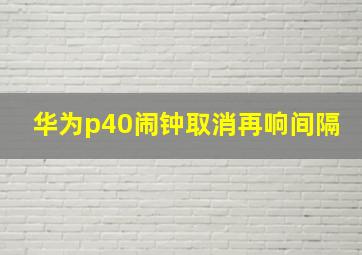 华为p40闹钟取消再响间隔