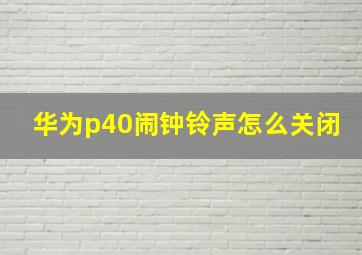 华为p40闹钟铃声怎么关闭