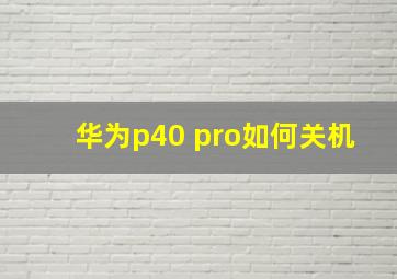 华为p40 pro如何关机