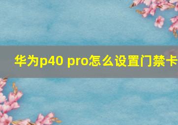 华为p40 pro怎么设置门禁卡