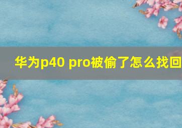 华为p40 pro被偷了怎么找回