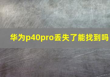 华为p40pro丢失了能找到吗