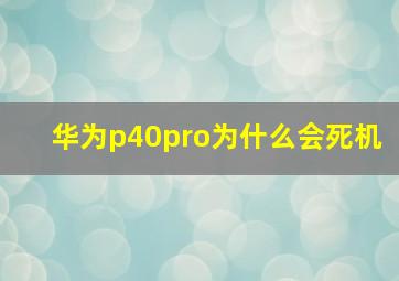 华为p40pro为什么会死机