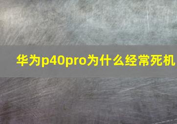 华为p40pro为什么经常死机