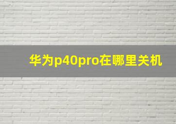 华为p40pro在哪里关机