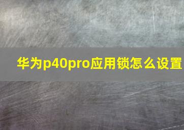 华为p40pro应用锁怎么设置