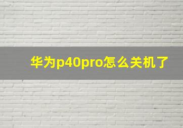 华为p40pro怎么关机了