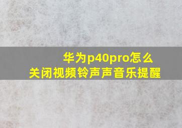 华为p40pro怎么关闭视频铃声声音乐提醒