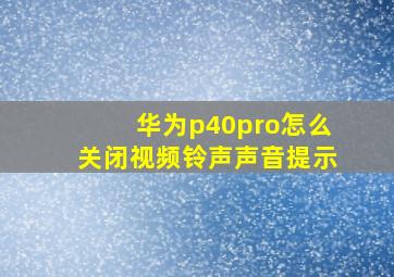 华为p40pro怎么关闭视频铃声声音提示