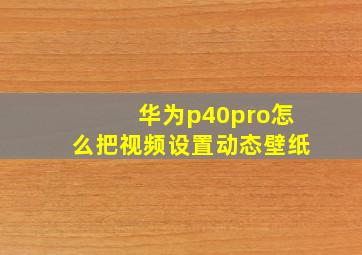 华为p40pro怎么把视频设置动态壁纸