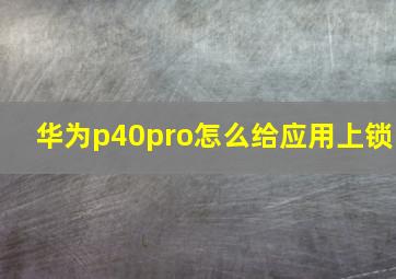 华为p40pro怎么给应用上锁