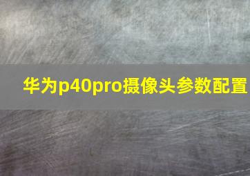 华为p40pro摄像头参数配置