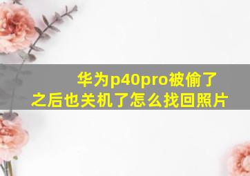 华为p40pro被偷了之后也关机了怎么找回照片