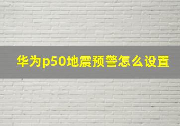 华为p50地震预警怎么设置