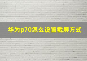 华为p70怎么设置截屏方式