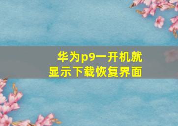 华为p9一开机就显示下载恢复界面