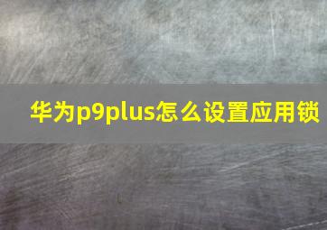 华为p9plus怎么设置应用锁