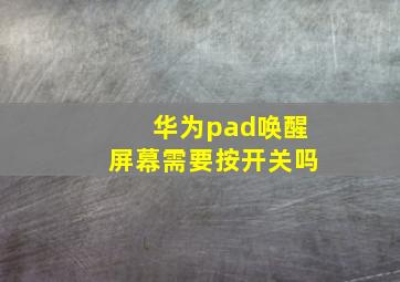 华为pad唤醒屏幕需要按开关吗