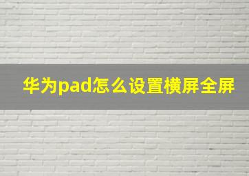 华为pad怎么设置横屏全屏