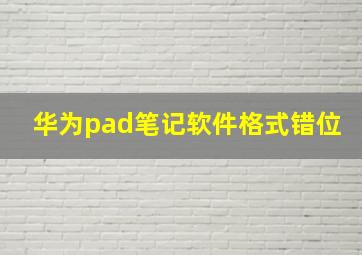 华为pad笔记软件格式错位