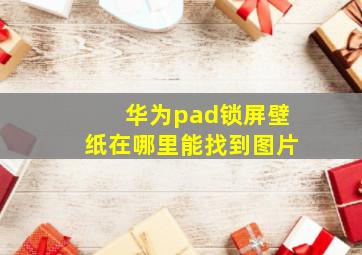 华为pad锁屏壁纸在哪里能找到图片