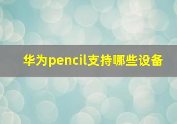 华为pencil支持哪些设备