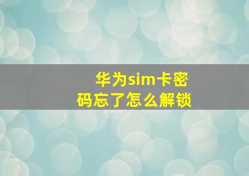 华为sim卡密码忘了怎么解锁