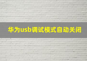 华为usb调试模式自动关闭