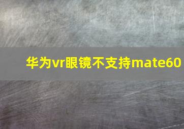 华为vr眼镜不支持mate60