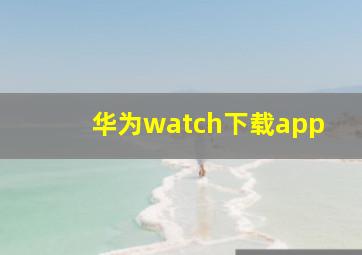 华为watch下载app