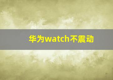 华为watch不震动