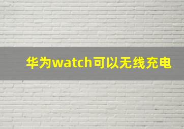 华为watch可以无线充电