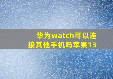 华为watch可以连接其他手机吗苹果13