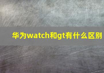 华为watch和gt有什么区别