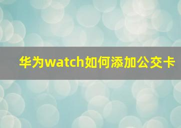 华为watch如何添加公交卡